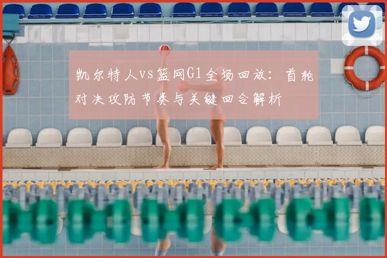 凯尔特人vs篮网G1全场回放：首轮对决攻防节奏与关键回合解析