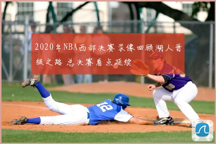 2020年NBA西部决赛录像回顾湖人晋级之路 总决赛看点延续