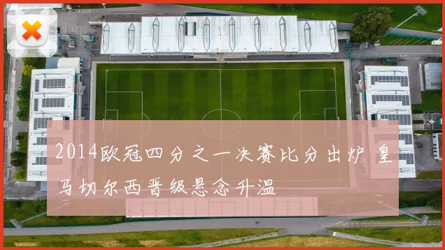 2014欧冠四分之一决赛比分出炉 皇马切尔西晋级悬念升温