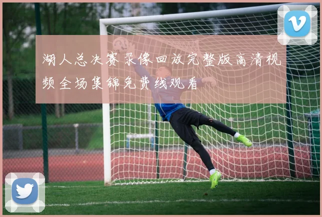 湖人总决赛录像回放完整版高清视频全场集锦免费线观看