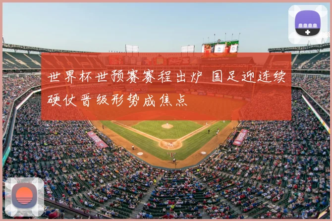 世界杯世预赛赛程出炉 国足迎连续硬仗晋级形势成焦点