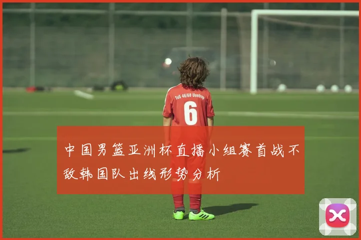 中国男篮亚洲杯直播小组赛首战不敌韩国队出线形势分析