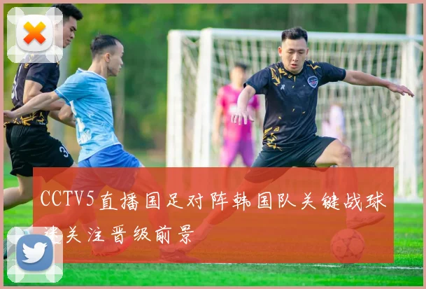 CCTV5直播国足对阵韩国队关键战球迷关注晋级前景