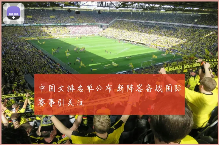 中国女排名单公布 新阵容备战国际赛事引关注