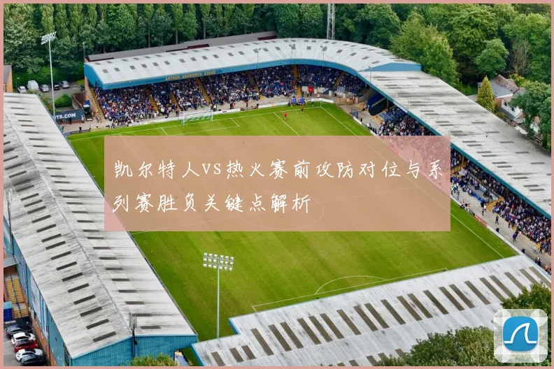 凯尔特人vs热火赛前攻防对位与系列赛胜负关键点解析