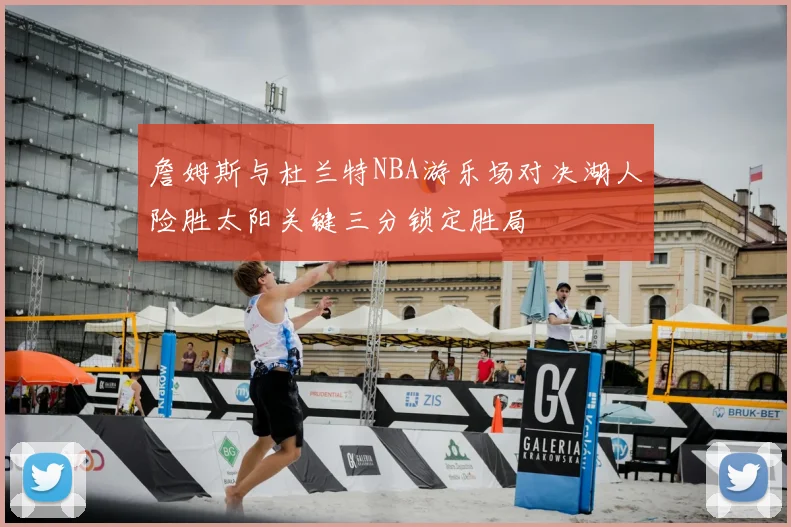 詹姆斯与杜兰特NBA游乐场对决湖人险胜太阳关键三分锁定胜局