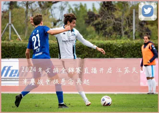 2024年女排全锦赛直播开启 江苏天津鏖战晋级悬念再起