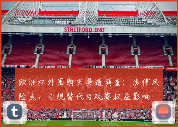 欧洲杯外围购买渠道调查：法律风险点、合规替代与观赛权益影响