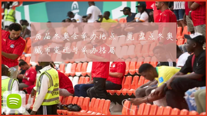 历届冬奥会举办地点一览 盘点冬奥城市变迁与举办格局