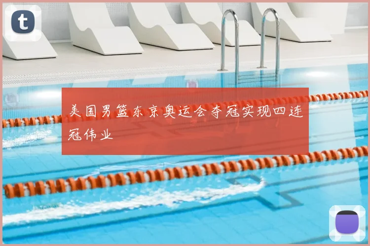 美国男篮东京奥运会夺冠实现四连冠伟业