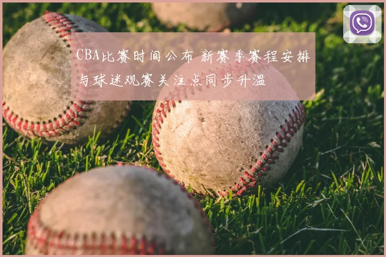 CBA比赛时间公布 新赛季赛程安排与球迷观赛关注点同步升温