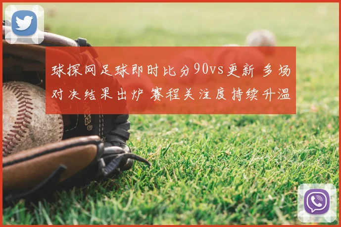 球探网足球即时比分90vs更新 多场对决结果出炉 赛程关注度持续升温