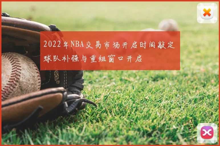 2022年NBA交易市场开启时间敲定 球队补强与重组窗口开启