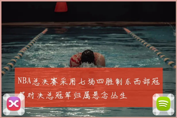 NBA总决赛采用七场四胜制东西部冠军对决总冠军归属悬念丛生