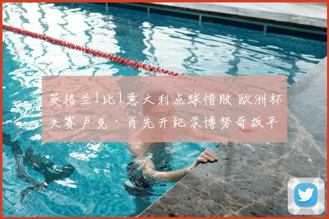 英格兰1比1意大利点球惜败 欧洲杯决赛卢克·肖先开纪录博努奇扳平