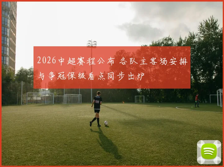 2026中超赛程公布 各队主客场安排与争冠保级看点同步出炉