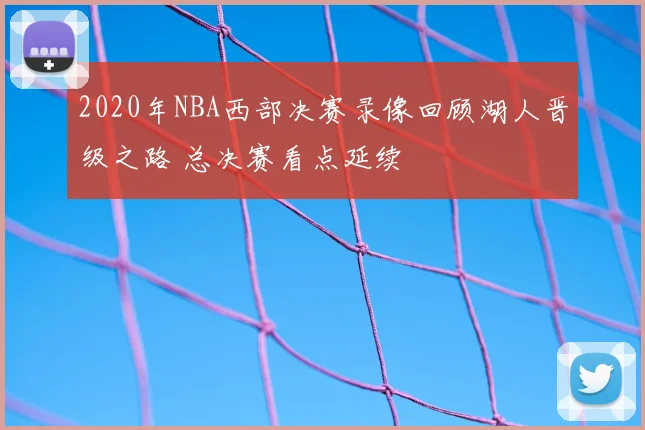 2020年NBA西部决赛录像回顾湖人晋级之路 总决赛看点延续