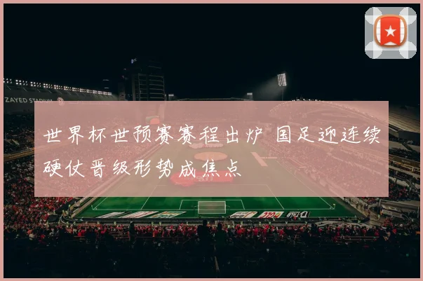 世界杯世预赛赛程出炉 国足迎连续硬仗晋级形势成焦点