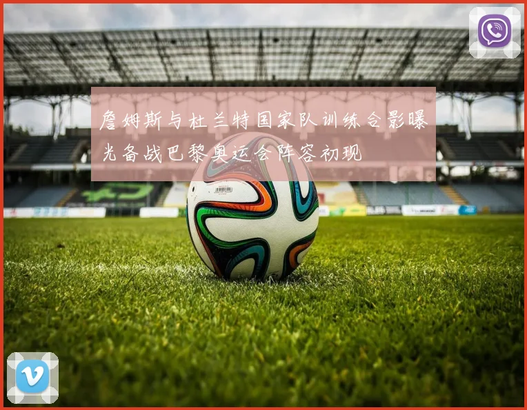 詹姆斯与杜兰特国家队训练合影曝光备战巴黎奥运会阵容初现