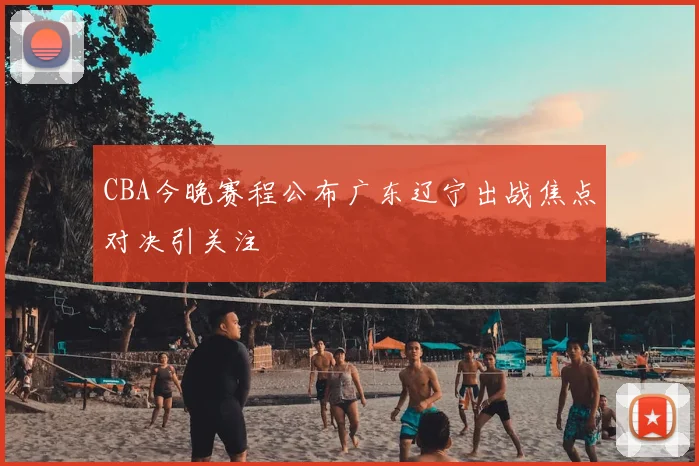 CBA今晚赛程公布广东辽宁出战焦点对决引关注