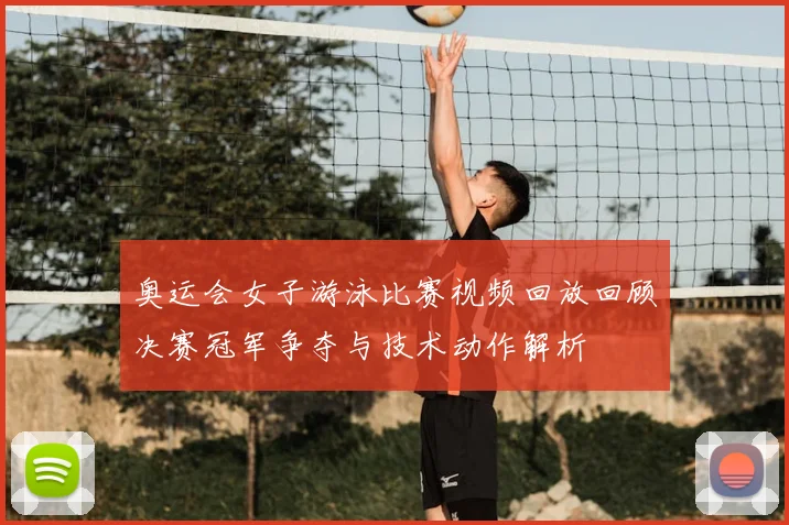 奥运会女子游泳比赛视频回放回顾决赛冠军争夺与技术动作解析