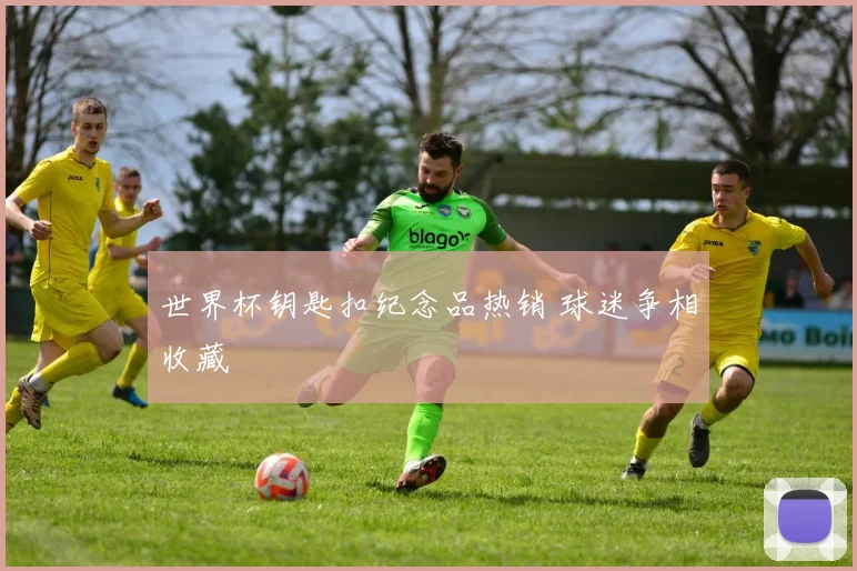 世界杯钥匙扣纪念品热销 球迷争相收藏