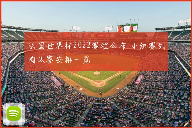 法国世界杯2022赛程公布 小组赛到淘汰赛安排一览