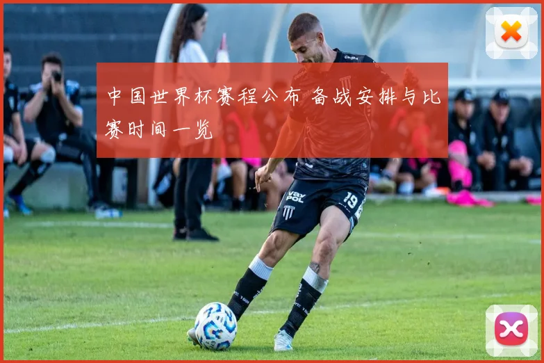 中国世界杯赛程公布 备战安排与比赛时间一览
