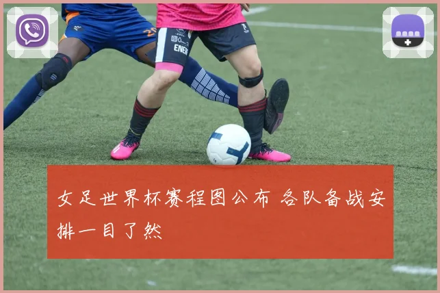 女足世界杯赛程图公布 各队备战安排一目了然