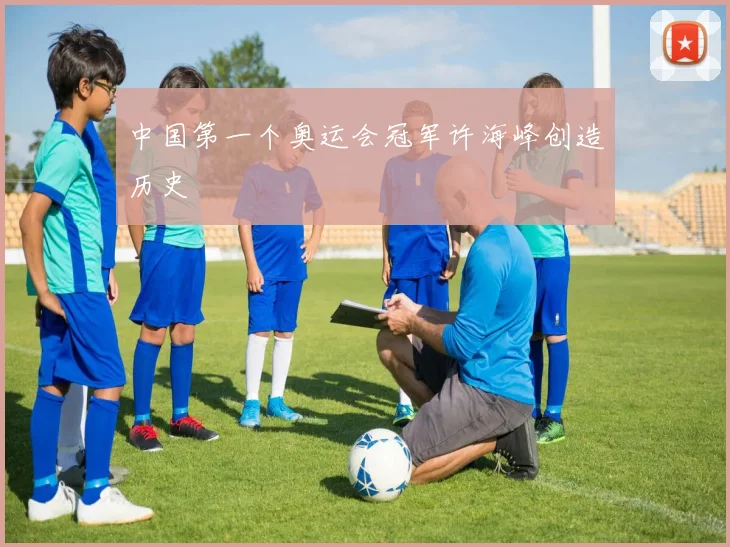 中国第一个奥运会冠军许海峰创造历史