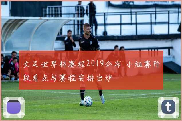 女足世界杯赛程2019公布 小组赛阶段看点与赛程安排出炉