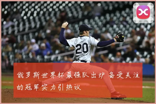 俄罗斯世界杯最强队出炉 备受关注的冠军实力引热议