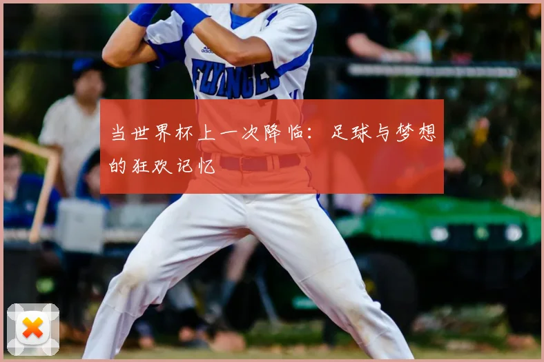 当世界杯上一次降临:足球与梦想的狂欢记忆